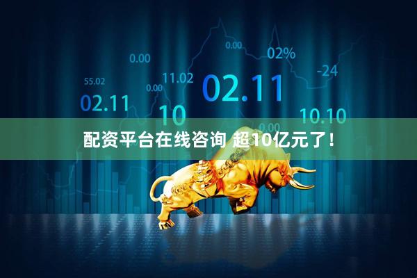 配资平台在线咨询 超10亿元了！