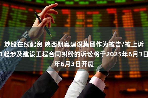 炒股在线配资 陕西朗奥建设集团作为被告/被上诉人的1起涉及建设工程合同纠纷的诉讼将于2025年6月3日开庭