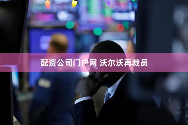 配资公司门户网 沃尔沃再裁员