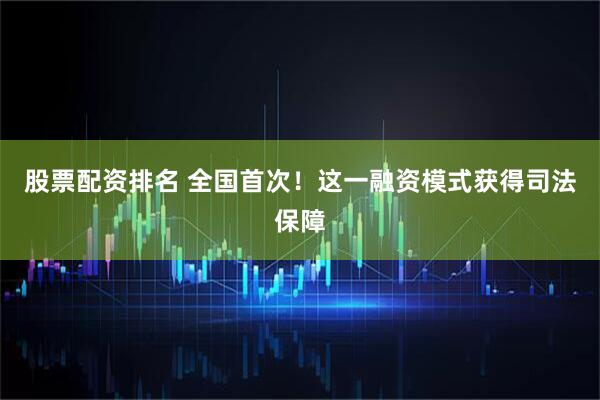 股票配资排名 全国首次！这一融资模式获得司法保障