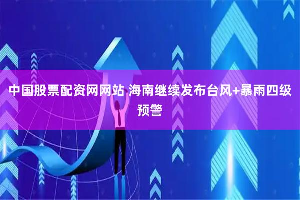 中国股票配资网网站 海南继续发布台风+暴雨四级预警
